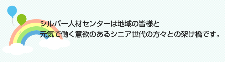 シルバー人材センターは地域の皆様と元気で働く意欲のあるシニア世代の方々との架け橋です。
