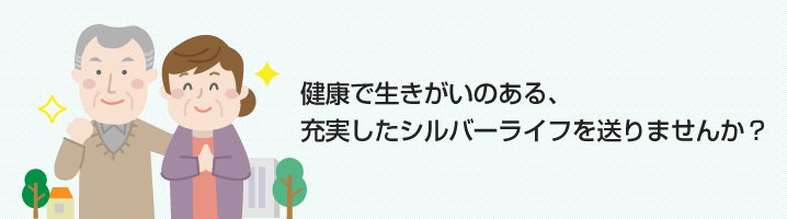 充実したシルバーライフを送りませんか？