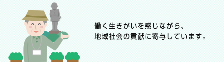 働く生きがいを感じながら、地域社会の貢献に寄与しています。
